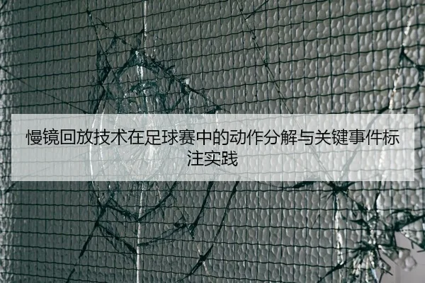 慢镜回放技术在足球赛中的动作分解与关键事件标注实践