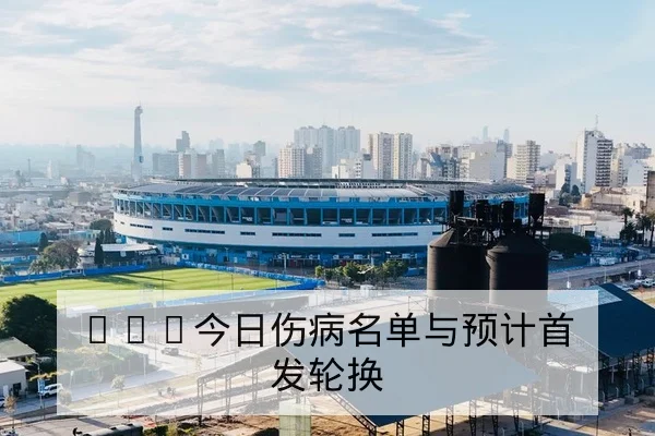 NBA今日伤病名单与预计首发轮换
